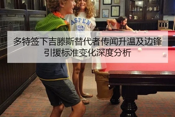 多特签下吉滕斯替代者传闻升温及边锋引援标准变化深度分析
